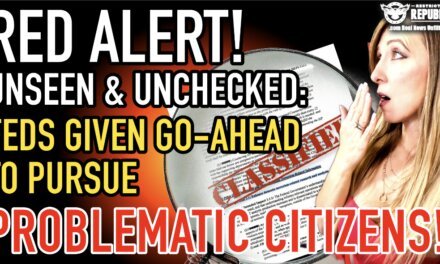 RED ALERT! Unseen & Unchecked: Feds Given Go-Ahead to Pursue ‘Problematic’ Citizens!